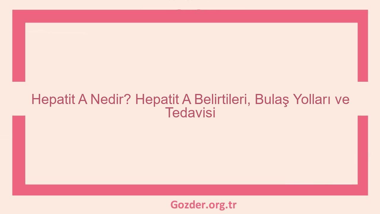 Hepatit A Nedir? Hepatit A Belirtileri, Bulaş Yolları ve Tedavisi - Görseli