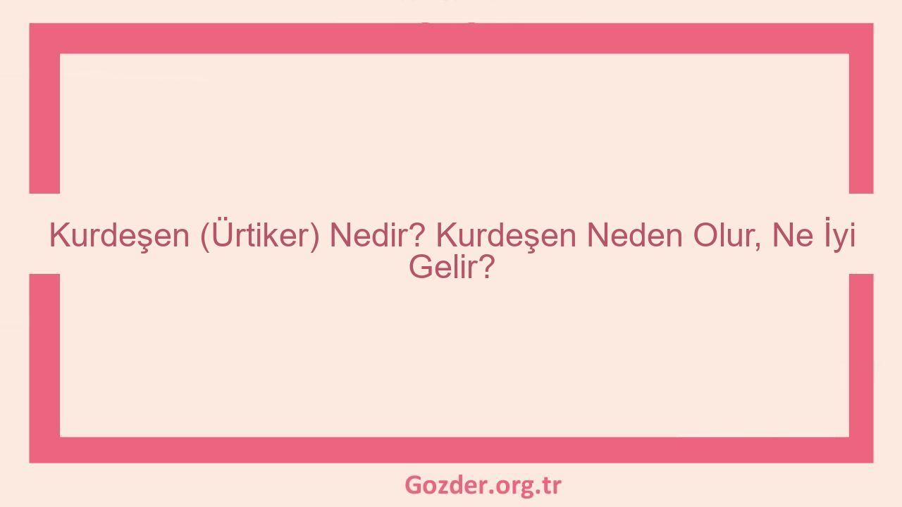 Kurdeşen (Ürtiker) Nedir? Kurdeşen Neden Olur, Ne İyi Gelir? - Görseli